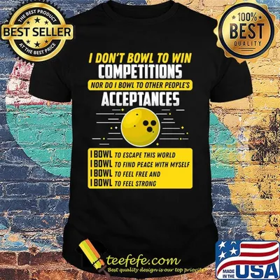 I don't bowl to win competitions nor do I bowl to other people's shirt