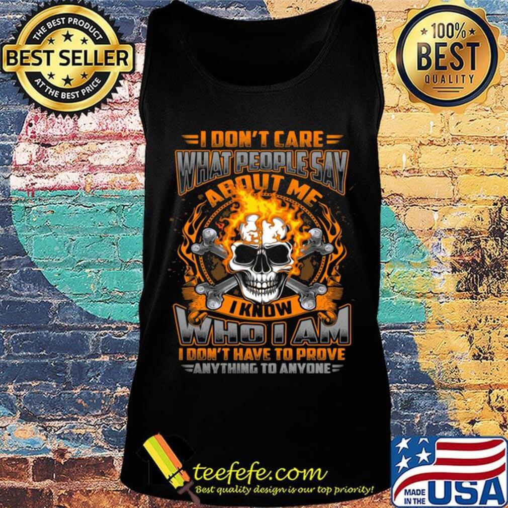 I Don't Care What People Say I Know Who I Am I Don't Have To Prove Anything To Anyone Skullcap Fire Shirt Tank top I Don't Care What People Say I Know Who I Am I Don't Have To Prove Anything To Anyone Skullcap Fire Shirt Tank top