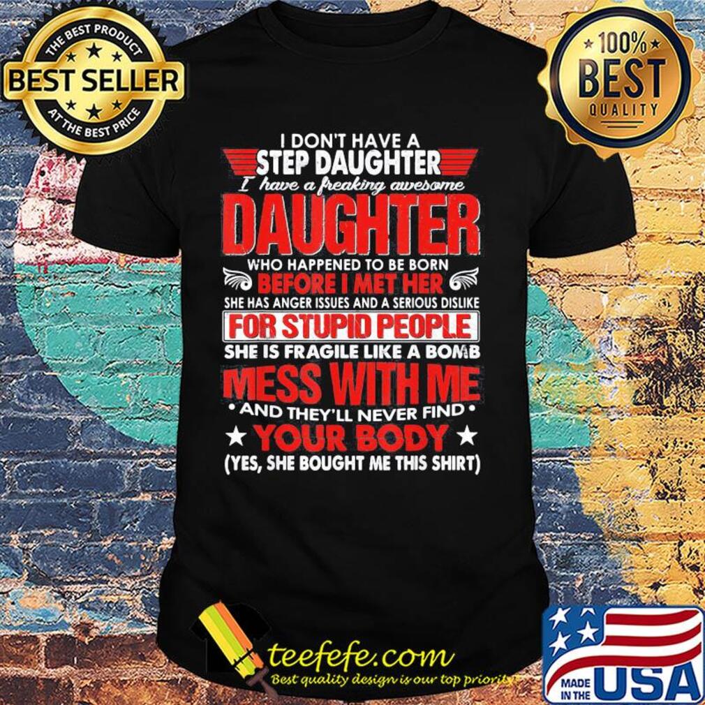 I don't have a step daughter i have a freaking awesome daughter who happened to be born before i met her shirt I don't have a step daughter i have a freaking awesome daughter who happened to be born before i met her shirt