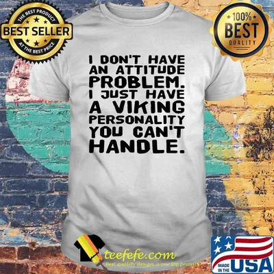 I don't have an attitude problem I just have a viking personality you can't handle shirt