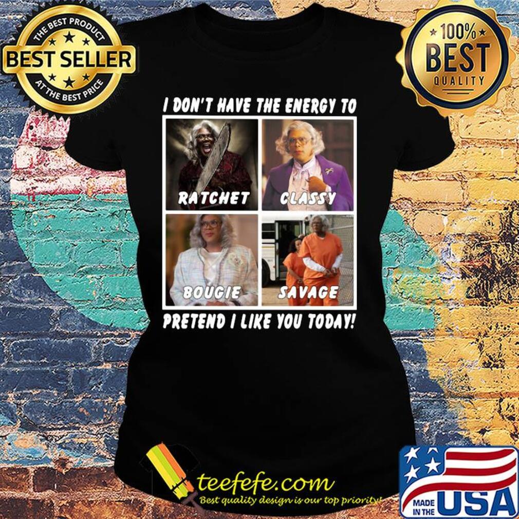 I don't have the energy to ratchet classy bougie savage pretend I like you today s Ladies tee I don't have the energy to ratchet classy bougie savage pretend I like you today s Ladies tee