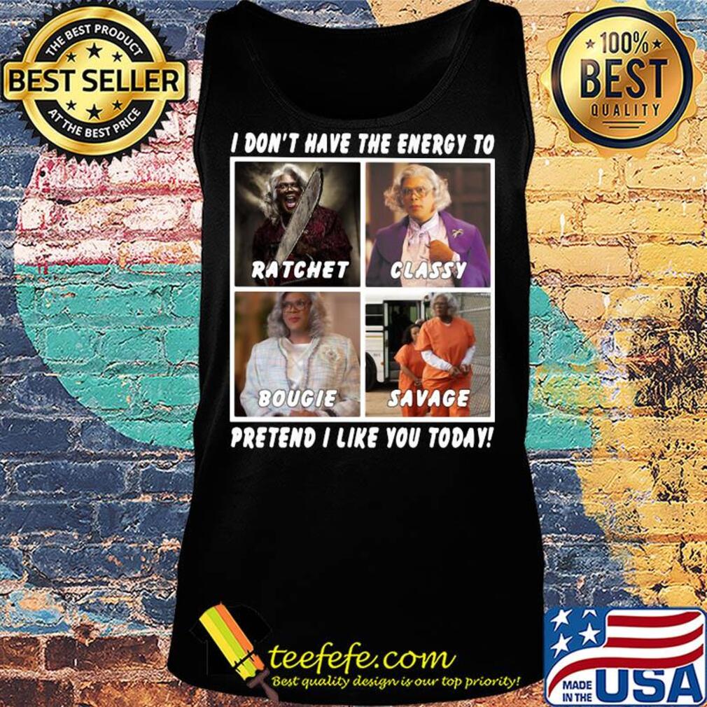 I don't have the energy to ratchet classy bougie savage pretend I like you today s Tank top I don't have the energy to ratchet classy bougie savage pretend I like you today s Tank top