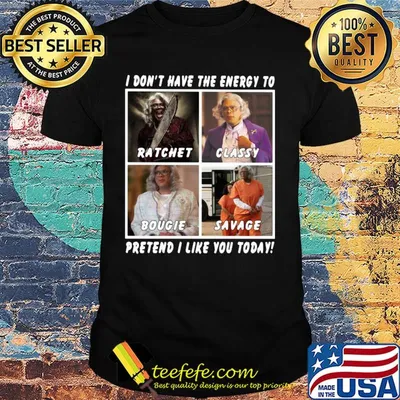 I don't have the energy to ratchet classy bougie savage pretend I like you today shirt