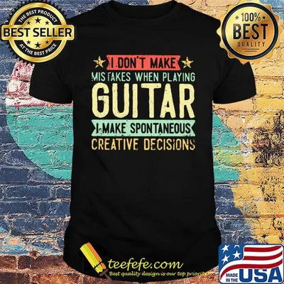 I don't make mistakes when playing guitar i make spontaneous creative decisions shirt