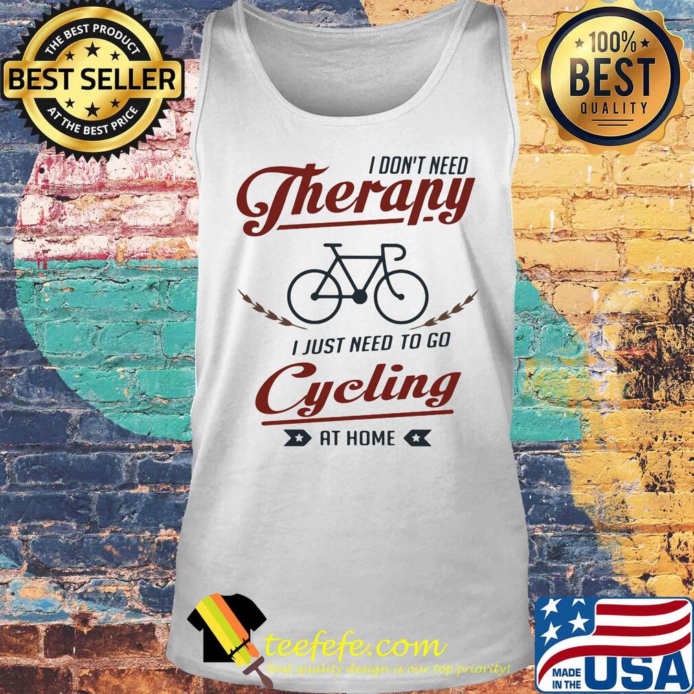 I don't need therapy i just need to go cycling at home s Tank top I don't need therapy i just need to go cycling at home s Tank top