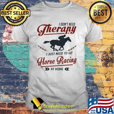 I don't need therapy I just need to go horse racing at home shirt