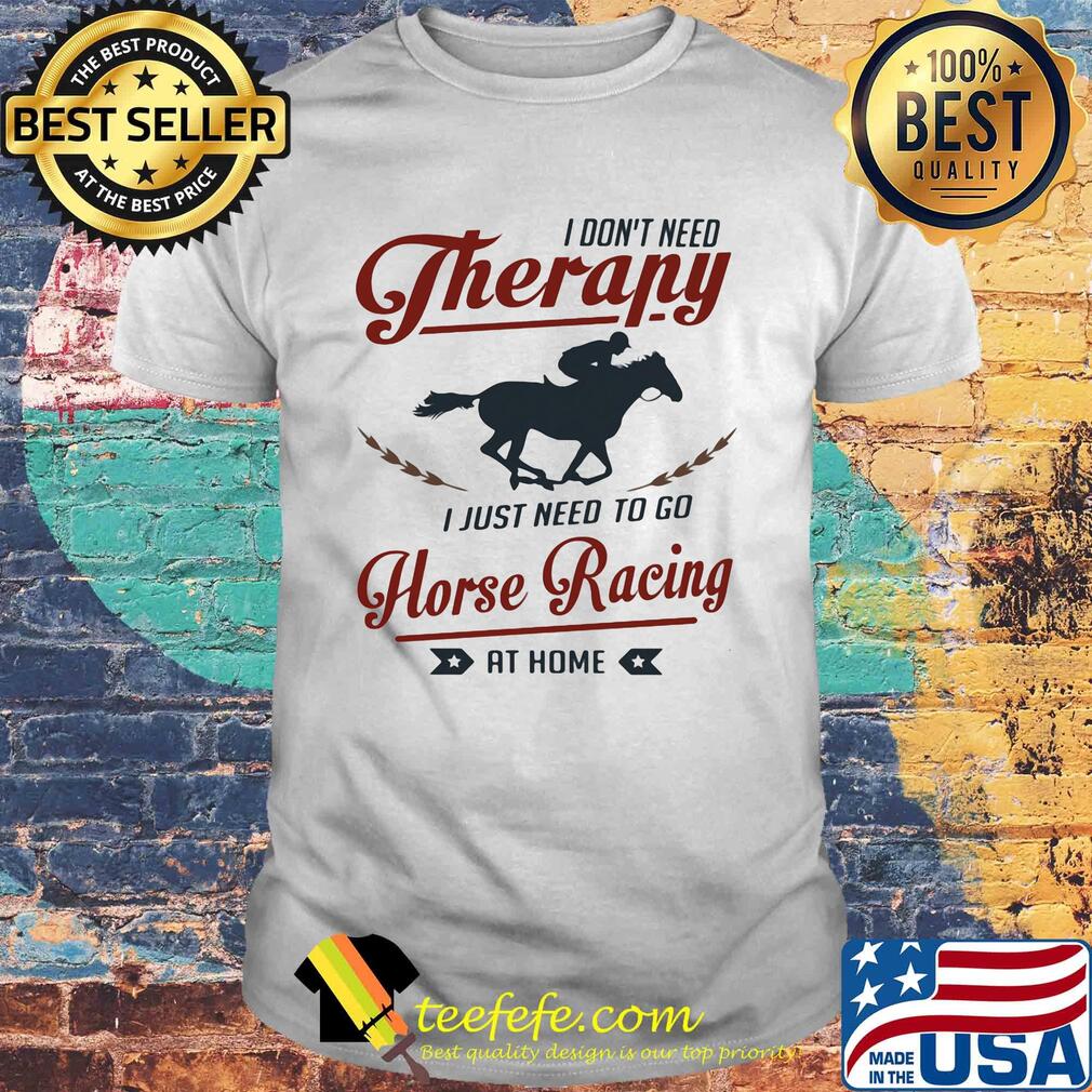 I don't need therapy I just need to go horse racing at home shirt