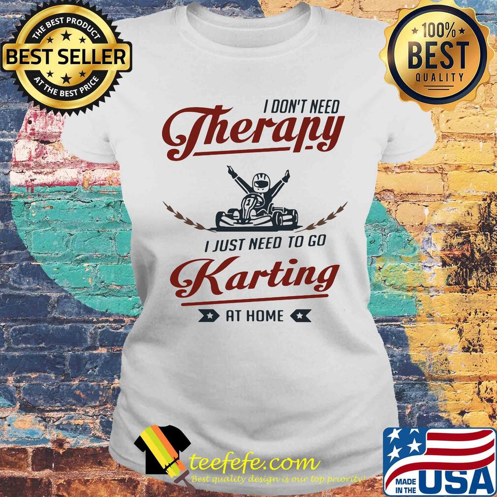 I don't need therapy I just need to go karting at home s Laides tee I don't need therapy I just need to go karting at home s Laides tee