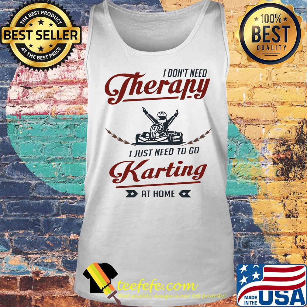 I don't need therapy I just need to go karting at home s Tank top I don't need therapy I just need to go karting at home s Tank top
