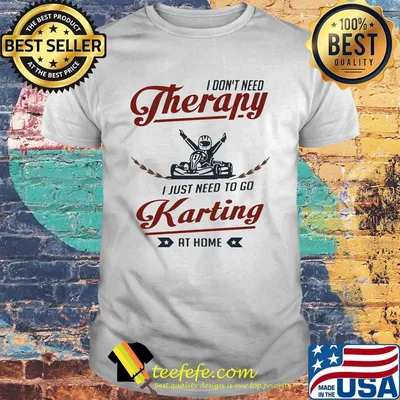 I don't need therapy I just need to go karting at home shirt