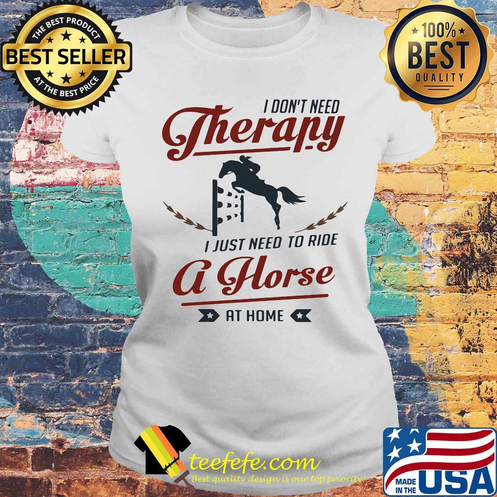 I don't need therapy I just need to ride a horse at home s Laides tee I don't need therapy I just need to ride a horse at home s Laides tee