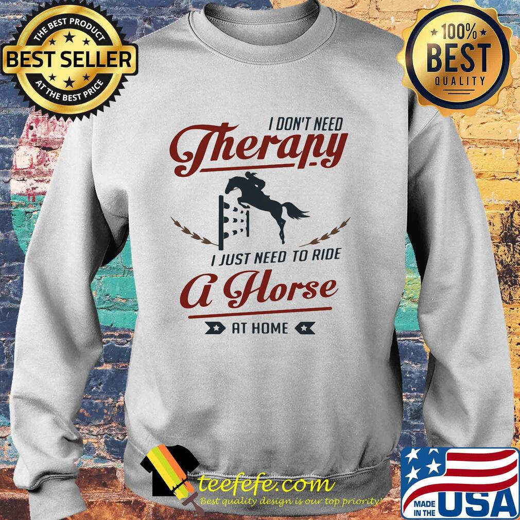 I don't need therapy I just need to ride a horse at home s Sweater I don't need therapy I just need to ride a horse at home s Sweater