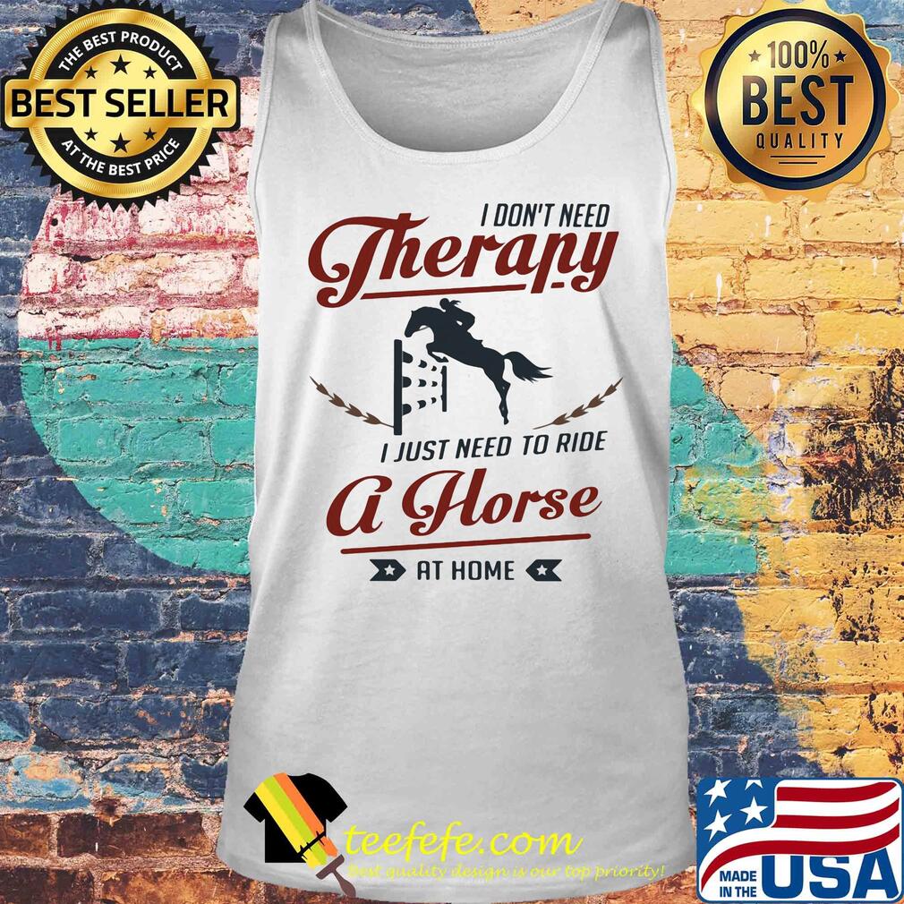 I don't need therapy I just need to ride a horse at home s Tank top I don't need therapy I just need to ride a horse at home s Tank top