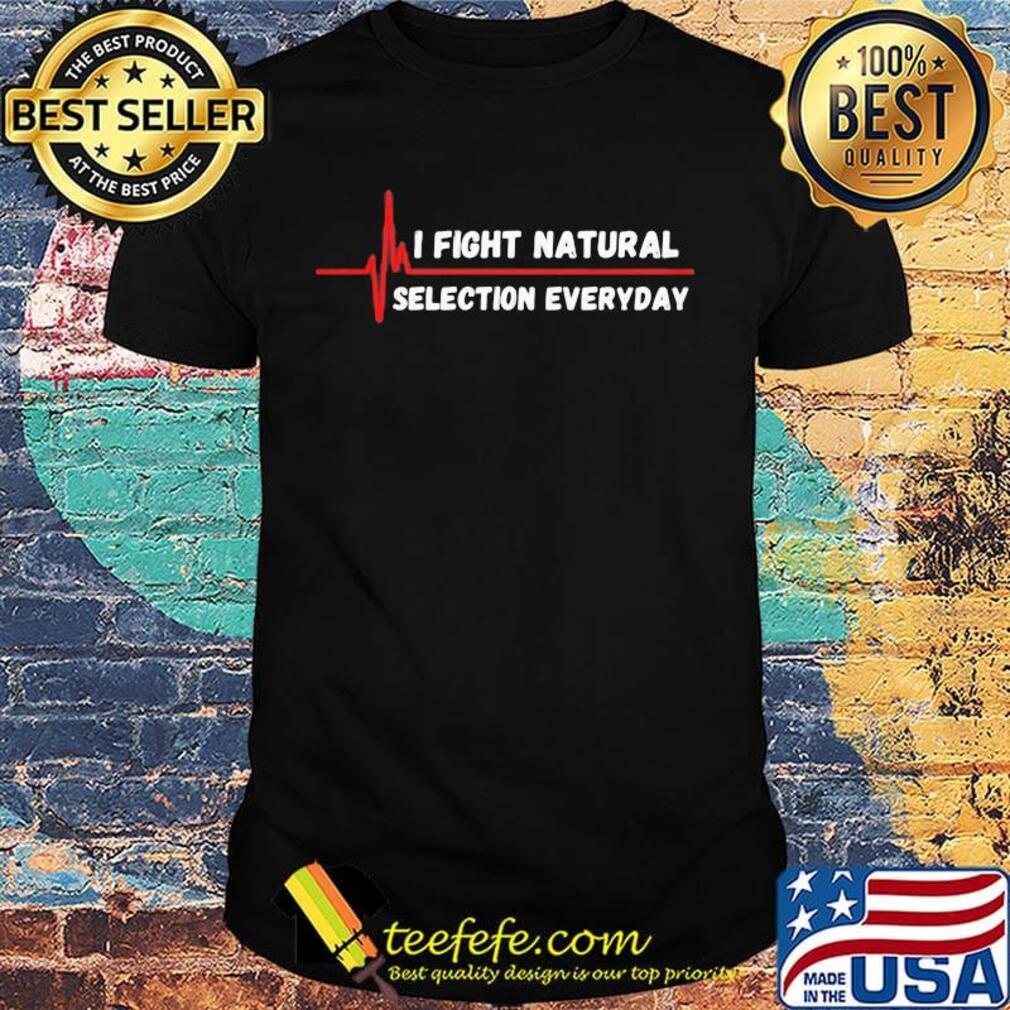 I fight natural selection everyday heartbeat shirt