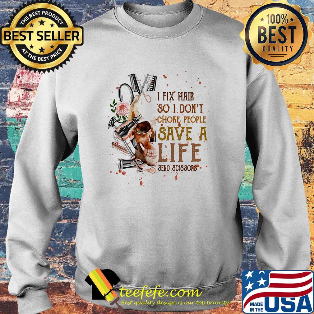 I Fix Hair So I Don't Choke Pepple Save A Life Send Scissors Skullcap Flower Shirt Sweater I Fix Hair So I Don't Choke Pepple Save A Life Send Scissors Skullcap Flower Shirt Sweater
