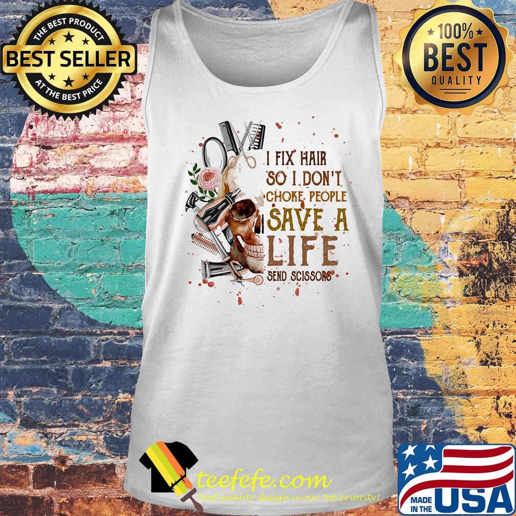 I Fix Hair So I Don't Choke Pepple Save A Life Send Scissors Skullcap Flower Shirt Tank top I Fix Hair So I Don't Choke Pepple Save A Life Send Scissors Skullcap Flower Shirt Tank top