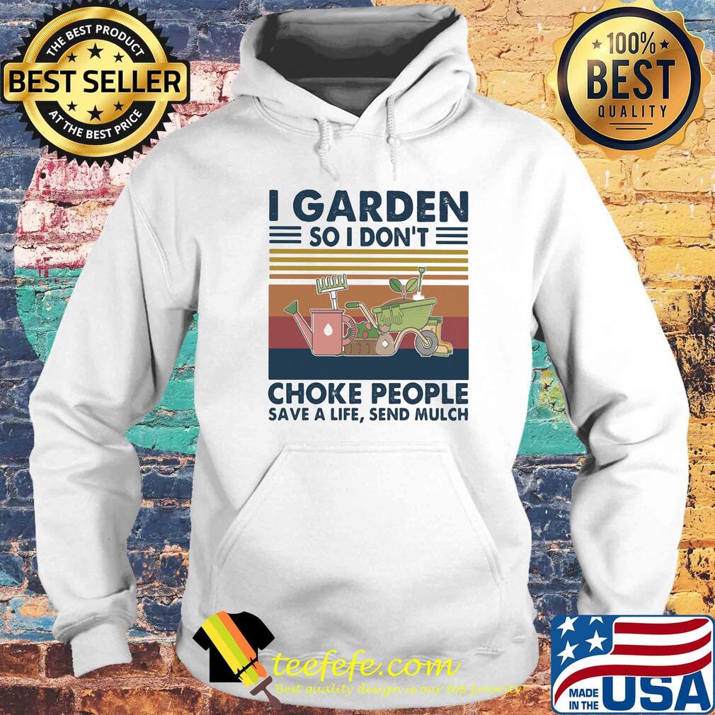 I garden so I don't choke people save a life send mulch flower vintage s Hoodie I garden so I don't choke people save a life send mulch flower vintage s Hoodie