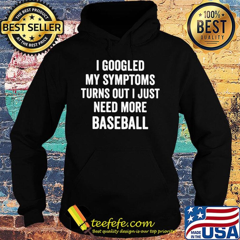 I googled my symptoms turns out I just need more baseball s Hoodie I googled my symptoms turns out I just need more baseball s Hoodie