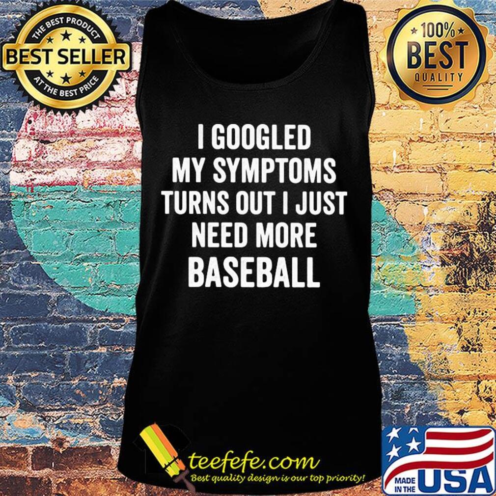 I googled my symptoms turns out I just need more baseball s Tank top I googled my symptoms turns out I just need more baseball s Tank top