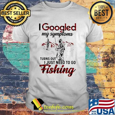 I Googled My Symptoms Turns Out I Just Need To Go Fishing Man Shirt
