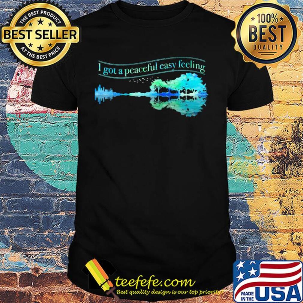 I got a peaceful easy feeling water reflection shirt I got a peaceful easy feeling water reflection shirt