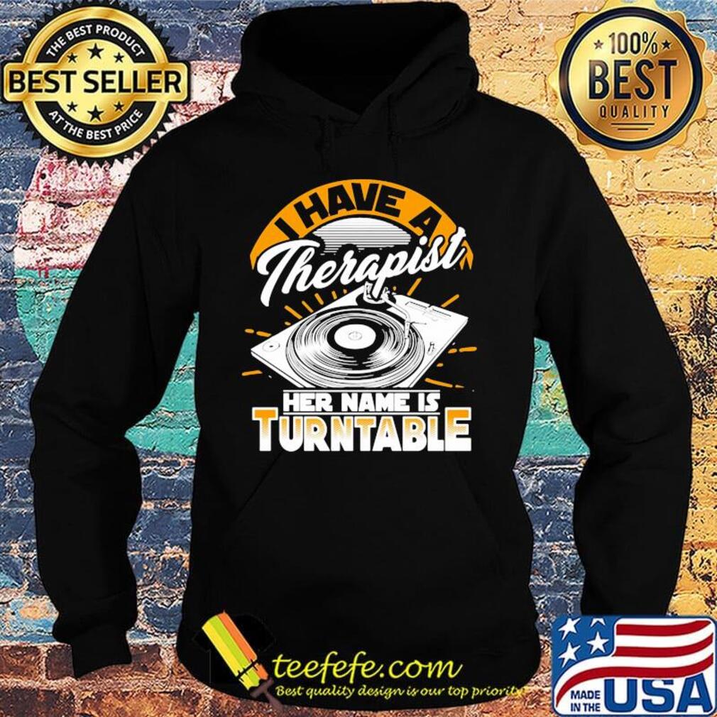 I Have A Therapist Her Nam Is Turntable Coal Plate Shirt Hoodie I Have A Therapist Her Nam Is Turntable Coal Plate Shirt Hoodie