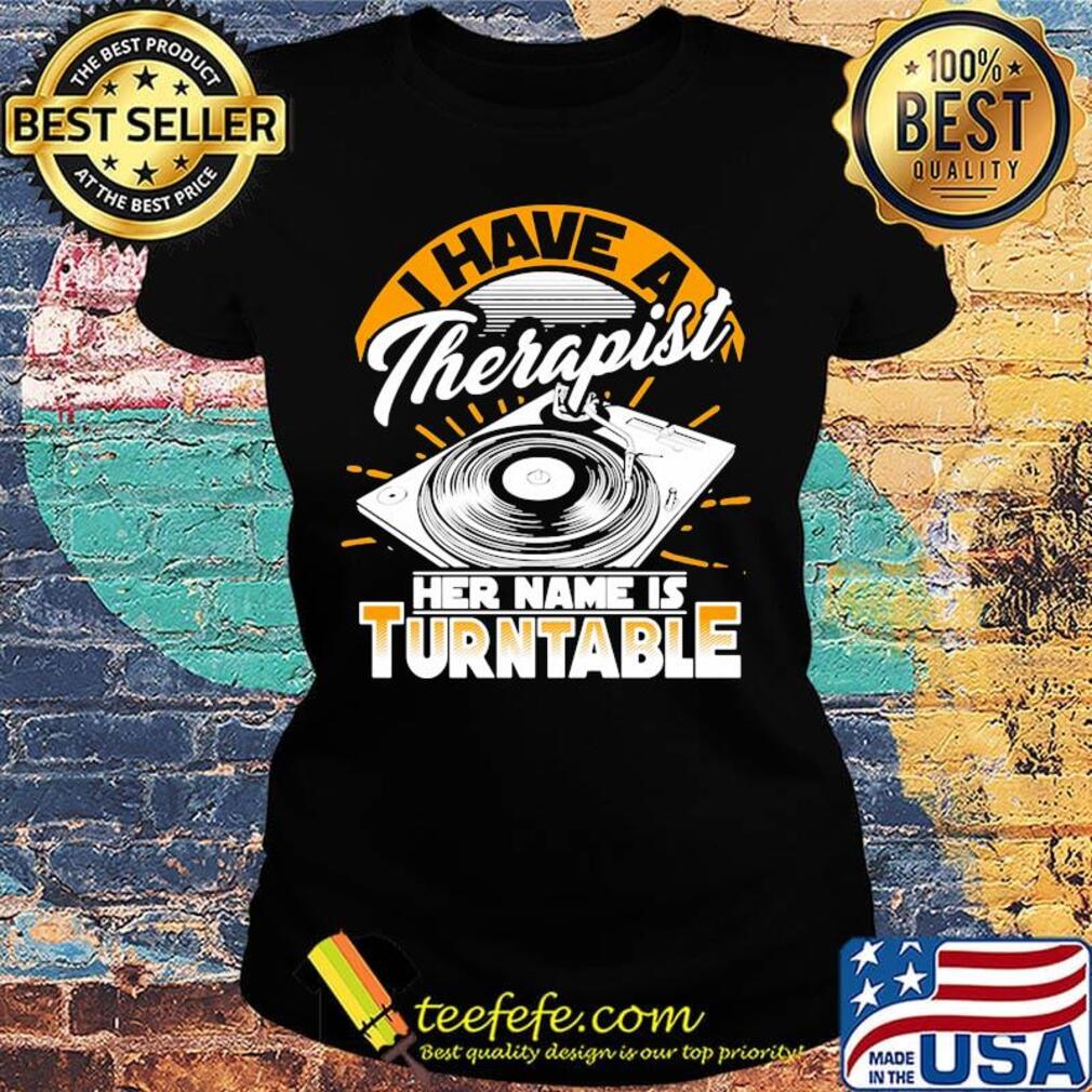 I Have A Therapist Her Nam Is Turntable Coal Plate Shirt Ladies tee I Have A Therapist Her Nam Is Turntable Coal Plate Shirt Ladies tee