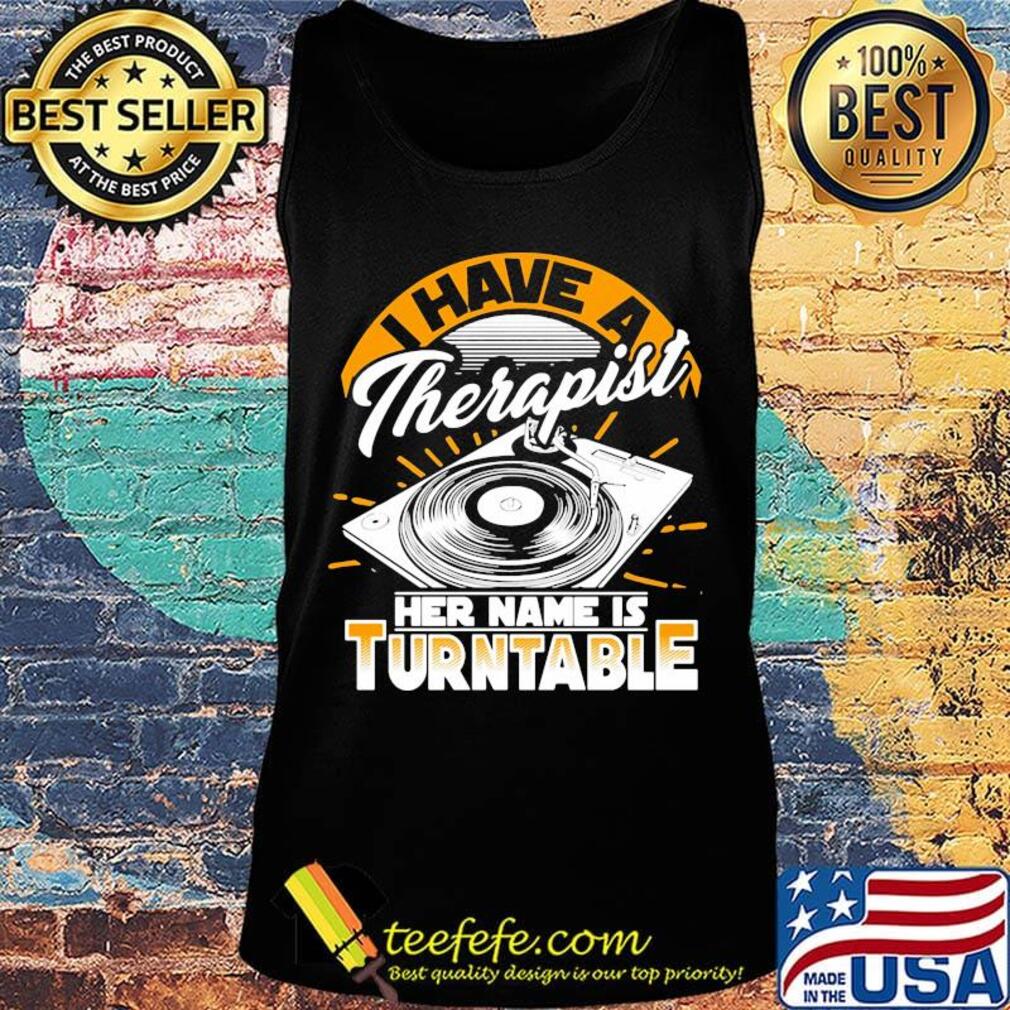 I Have A Therapist Her Nam Is Turntable Coal Plate Shirt Tank top I Have A Therapist Her Nam Is Turntable Coal Plate Shirt Tank top