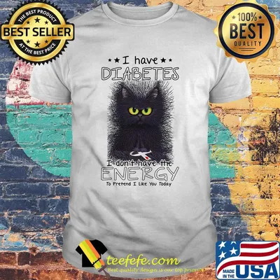 I have diabetes I don't have the energy to pretend I like you today Cat shirt