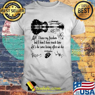 I have my freedom but i don't have much time let's do some living after we die the rolling stones signatures shirt