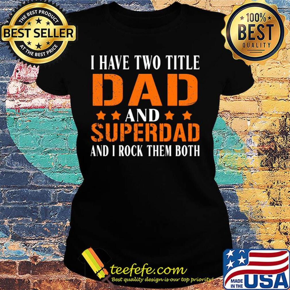 I have two title dad and super dad and i rock them both stars s Ladies tee I have two title dad and super dad and i rock them both stars s Ladies tee
