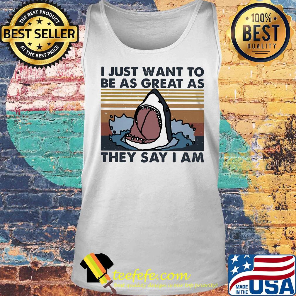 I just want to be as great as they say I am shark vintage s Tank top I just want to be as great as they say I am shark vintage s Tank top
