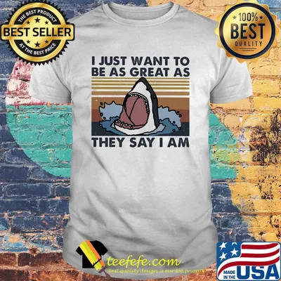 I just want to be as great as they say I am shark vintage shirt