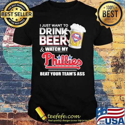 I just want to drink beer and watch my philadelphia phillies beat your team's ass shirt