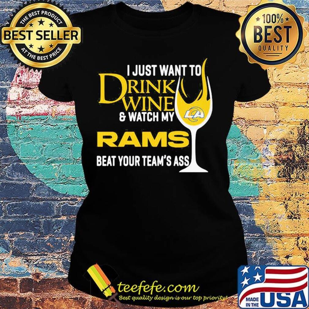I just want to drink wine and watch my los angeles rams beat your team's ass s Ladies tee I just want to drink wine and watch my los angeles rams beat your team's ass s Ladies tee