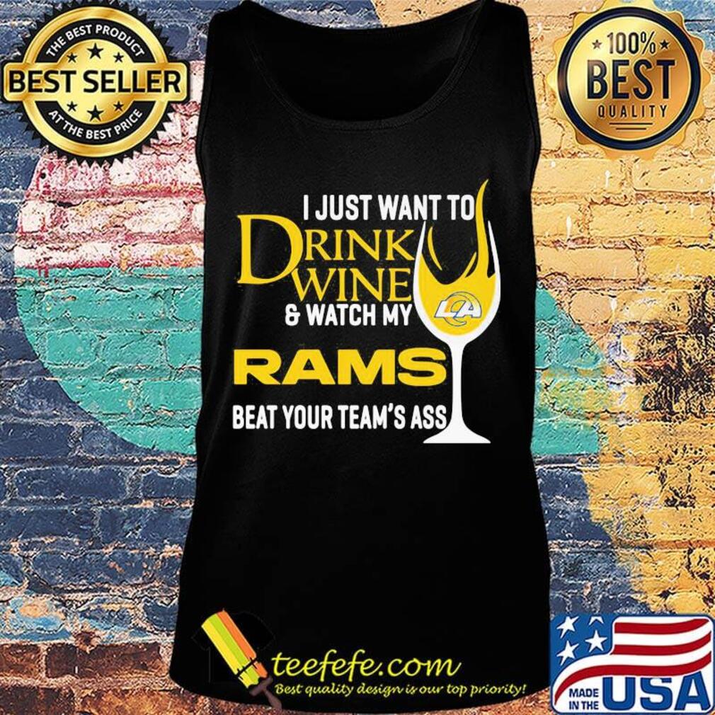 I just want to drink wine and watch my los angeles rams beat your team's ass s Tank top I just want to drink wine and watch my los angeles rams beat your team's ass s Tank top