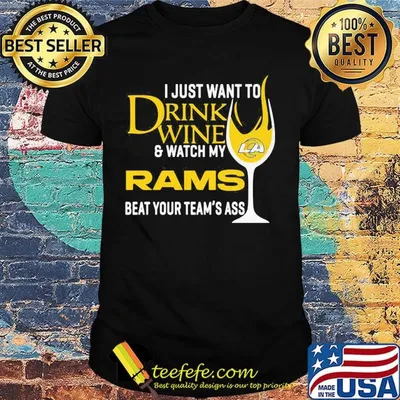 I just want to drink wine and watch my los angeles rams beat your team's ass shirt