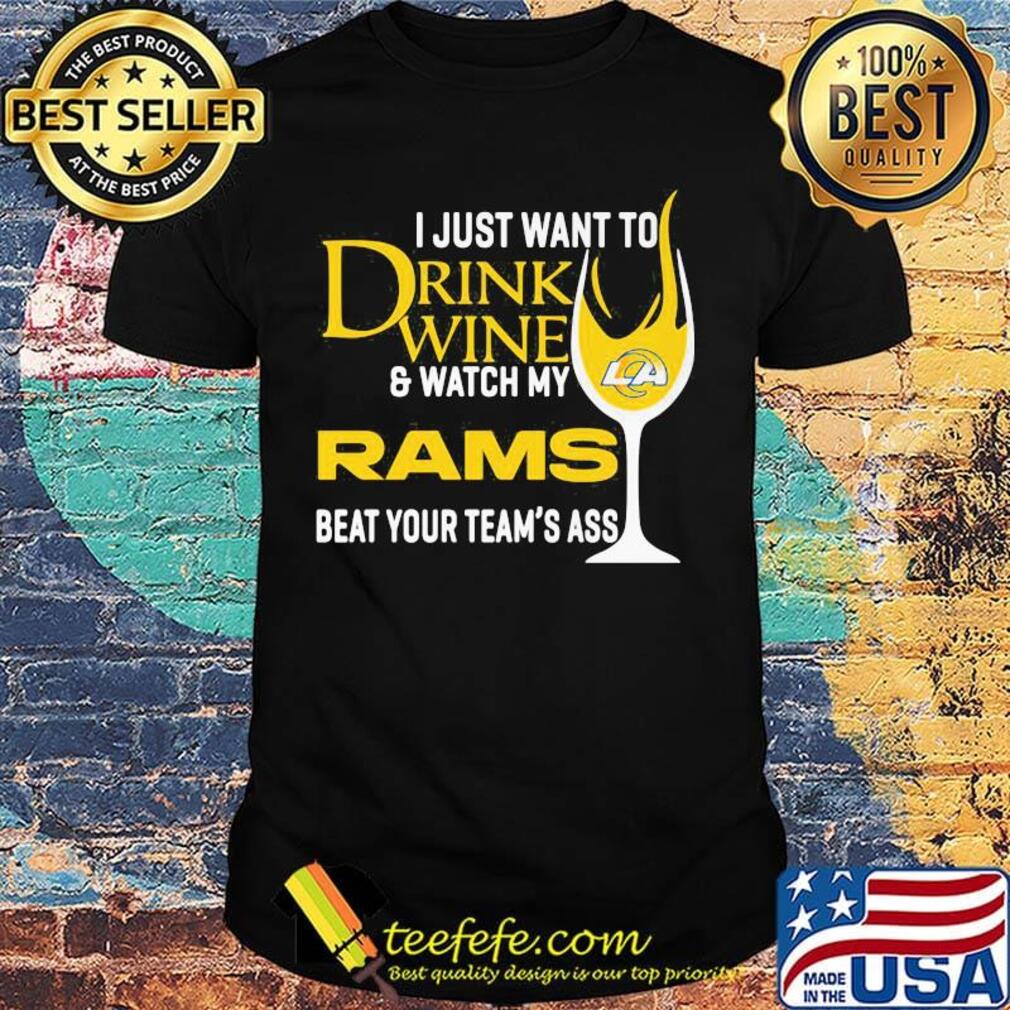 I just want to drink wine and watch my los angeles rams beat your team's ass shirt I just want to drink wine and watch my los angeles rams beat your team's ass shirt