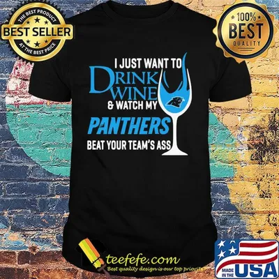 I just want to drink wine and watch my panthers beat your team's ass shirt