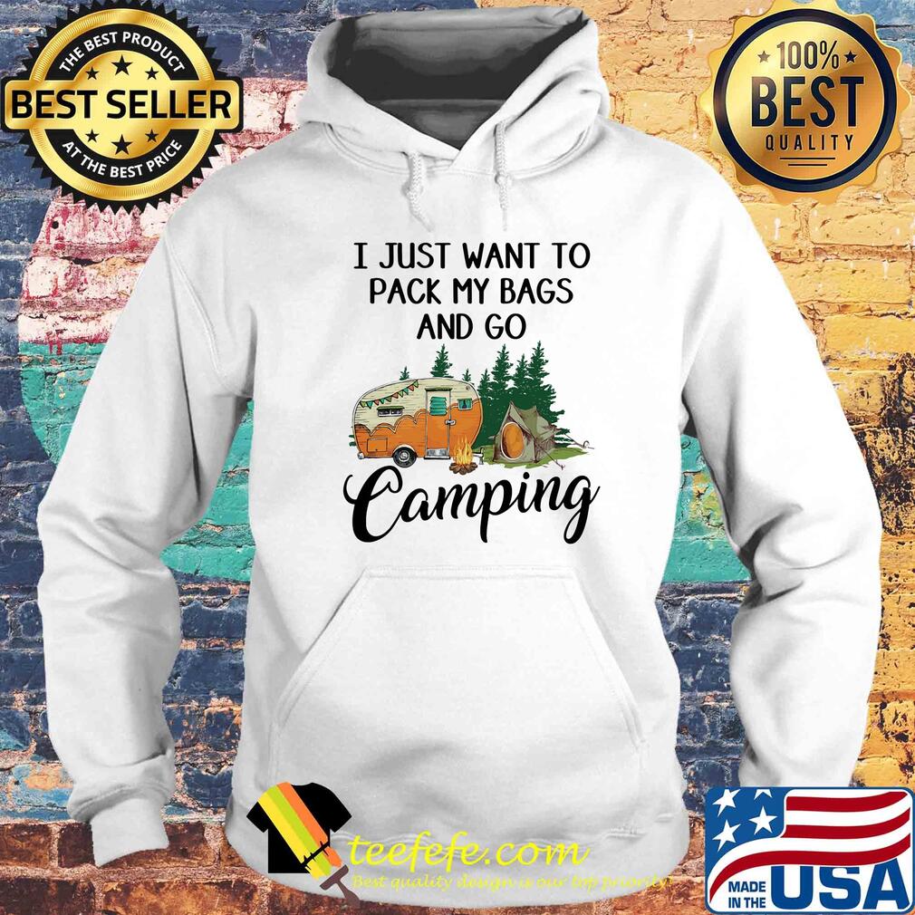 I just want to pack my bags and go camping s Hoodie I just want to pack my bags and go camping s Hoodie