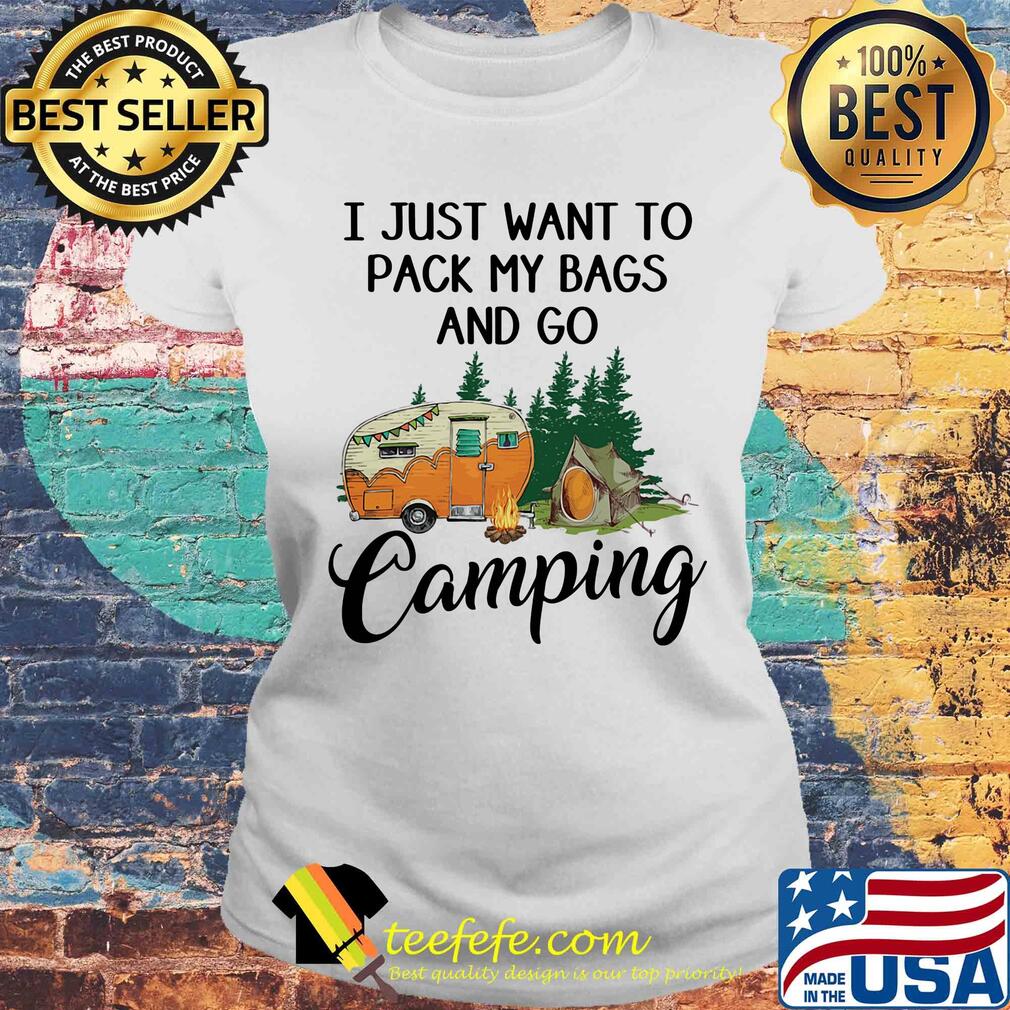 I just want to pack my bags and go camping s Laides tee I just want to pack my bags and go camping s Laides tee