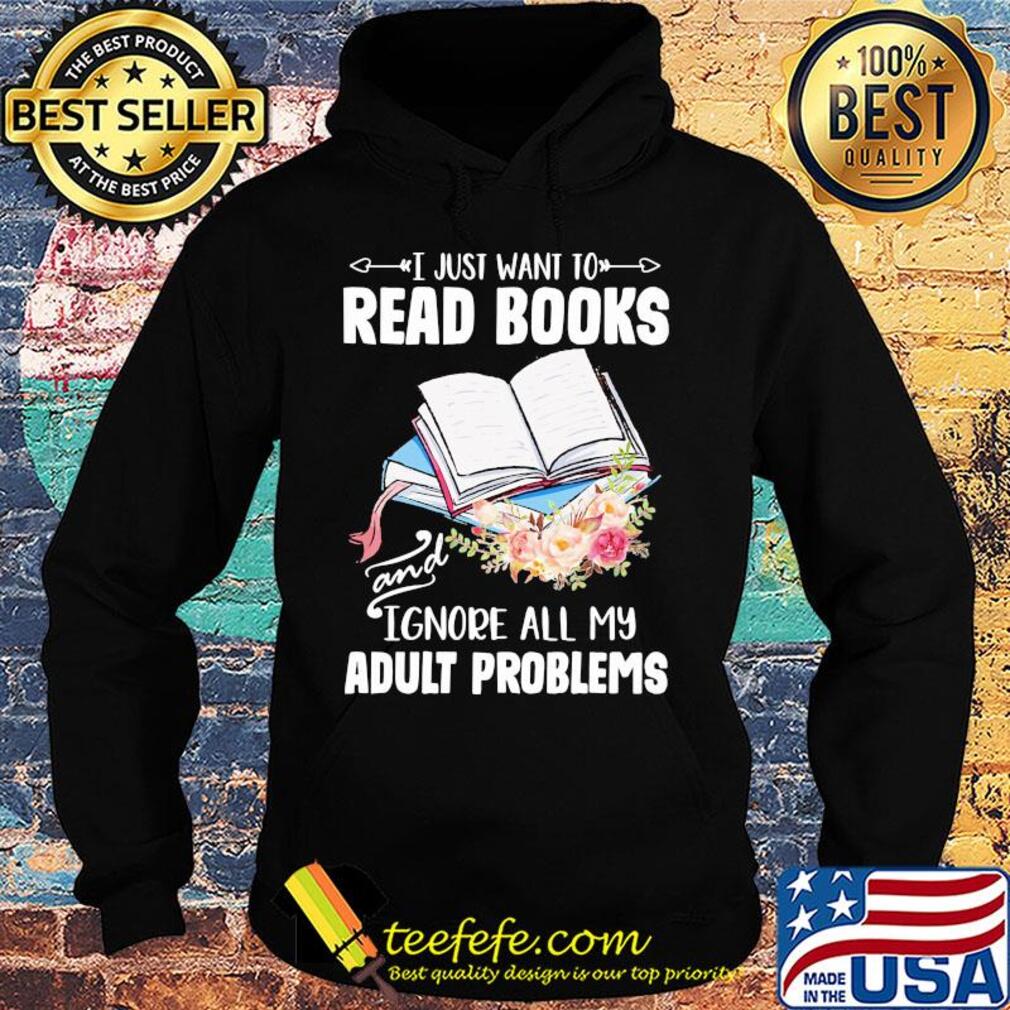 I just want to read books and ignore all my adult problems flower s Hoodie I just want to read books and ignore all my adult problems flower s Hoodie
