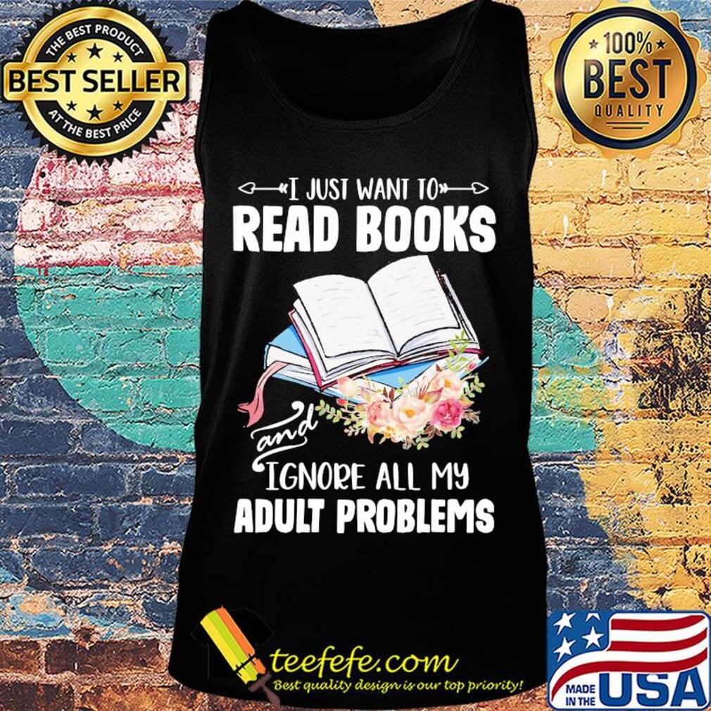 I just want to read books and ignore all my adult problems flower s Tank top I just want to read books and ignore all my adult problems flower s Tank top
