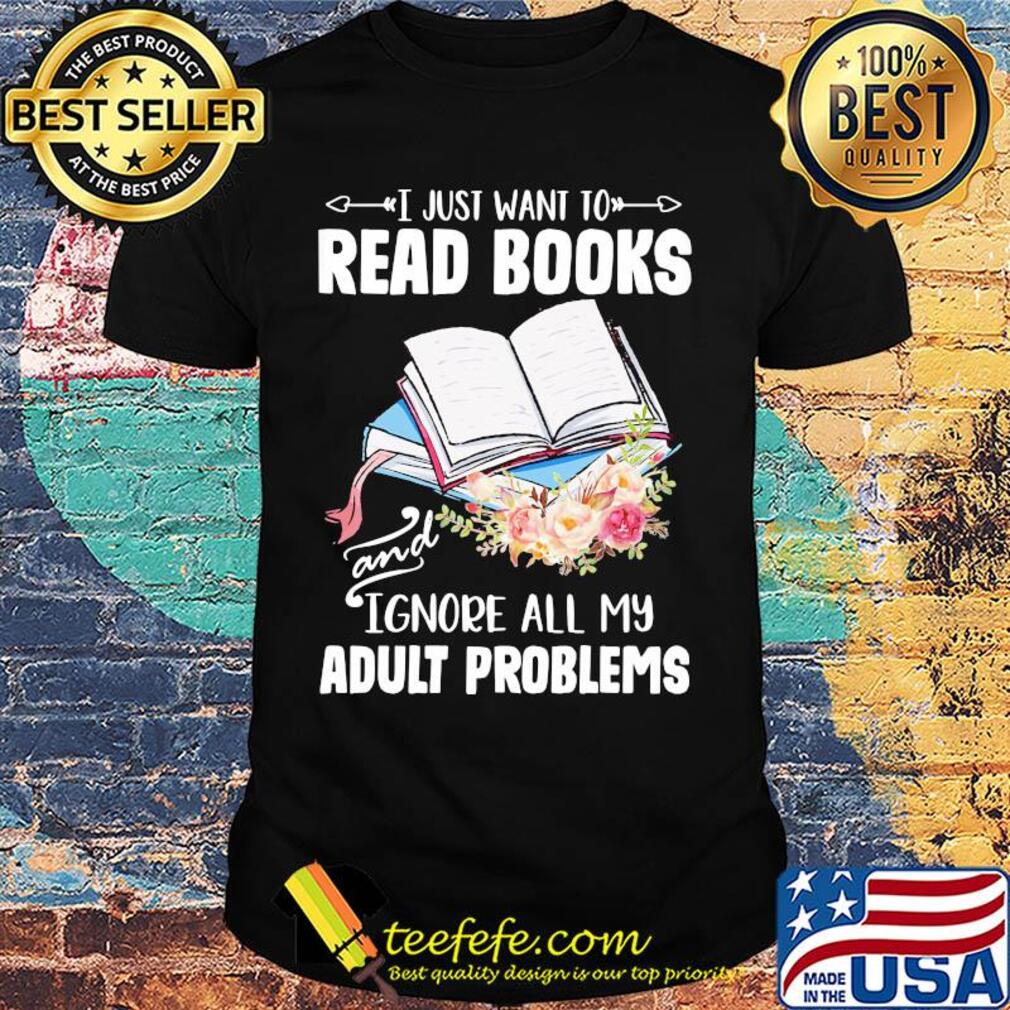 I just want to read books and ignore all my adult problems flower shirt