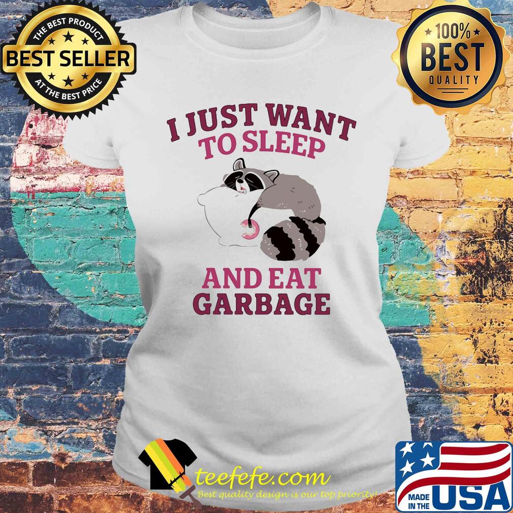 I just want to sleep and eat garbage raccoon s Laides tee I just want to sleep and eat garbage raccoon s Laides tee
