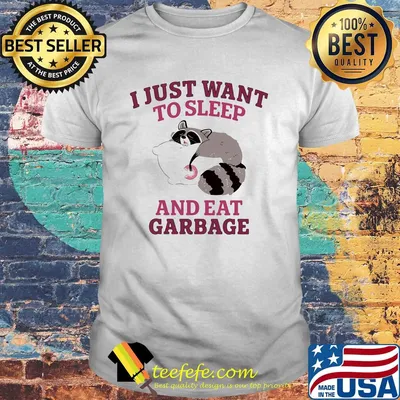 I just want to sleep and eat garbage raccoon shirt