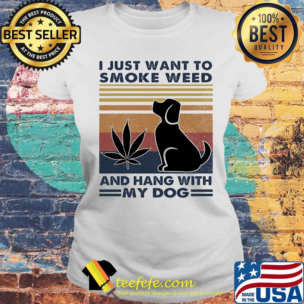 I just want to smoke weed and hang with my dog vintage retro s Laides tee I just want to smoke weed and hang with my dog vintage retro s Laides tee