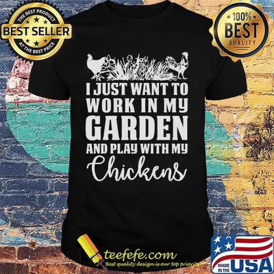 I Just Want To Work In My Garden And Play With My Checkens Shirt