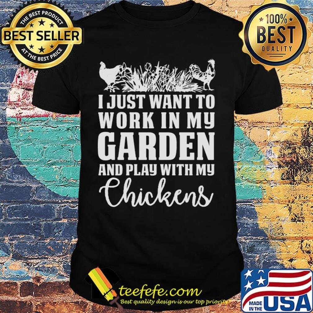 I Just Want To Work In My Garden And Play With My Checkens Shirt