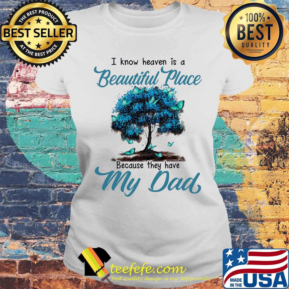 I know heaven is a beautiful place because they have my dad tree s Laides tee I know heaven is a beautiful place because they have my dad tree s Laides tee